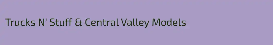 Trucks N' Stuff & Central Valley Models